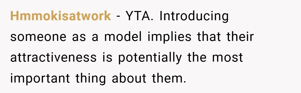 Hmmokisatwork − YTA. Introducing someone as a model implies that their attractiveness is potentially the most important thing about them.