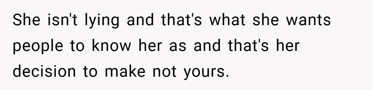 She isn't lying and that's what she wants people to know her as and that's her decision to make not yours.