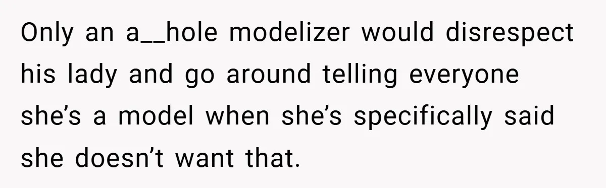 Only an a__hole modelizer would disrespect his lady and go around telling everyone she’s a model when she’s specifically said she doesn’t want that.