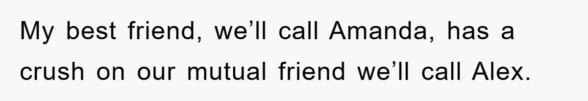 Woman Keeps Her Friend’s Secret That He’s Gay, But Her Best Friend Was The One He Dated My best friend, we’ll call Amanda, has a crush on our mutual friend we’ll call Alex.