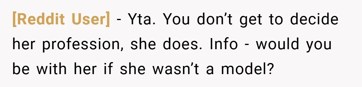 [Reddit User] − Yta. You don’t get to decide her profession, she does. Info - would you be with her if she wasn’t a model?