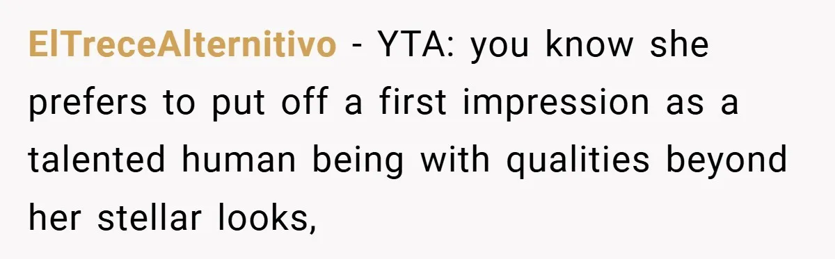 ElTreceAlternitivo − YTA: you know she prefers to put off a first impression as a talented human being with qualities beyond her stellar looks,