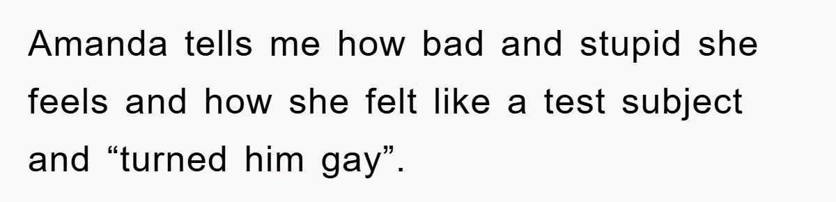 Woman Keeps Her Friend’s Secret That He’s Gay, But Her Best Friend Was The One He Dated Amanda tells me how bad and stupid she feels and how she felt like a test subject and “turned him gay”.