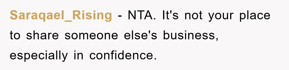 Woman Keeps Her Friend’s Secret That He’s Gay, But Her Best Friend Was The One He Dated Saraqael_Rising − NTA. It's not your place to share someone else's business, especially in confidence.