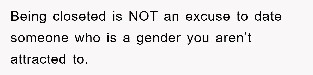Woman Keeps Her Friend’s Secret That He’s Gay, But Her Best Friend Was The One He Dated Being closeted is NOT an excuse to date someone who is a gender you aren’t attracted to.