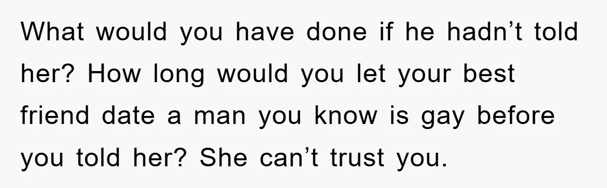 Woman Keeps Her Friend’s Secret That He’s Gay, But Her Best Friend Was The One He Dated What would you have done if he hadn’t told her? How long would you let your best friend date a man you know is gay before you told her? She...
