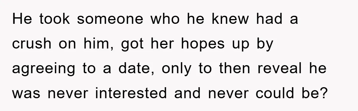 Woman Keeps Her Friend’s Secret That He’s Gay, But Her Best Friend Was The One He Dated He took someone who he knew had a crush on him, got her hopes up by agreeing to a date, only to then reveal he was never interested and never...