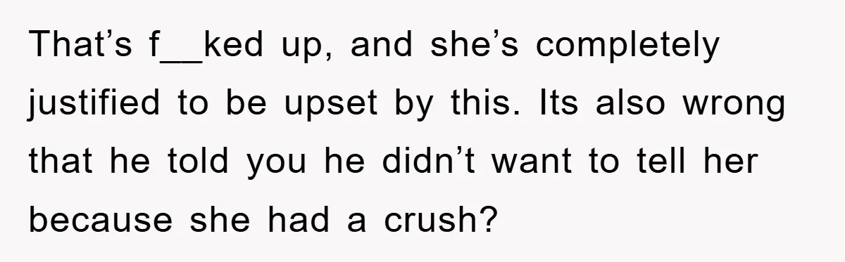 Woman Keeps Her Friend’s Secret That He’s Gay, But Her Best Friend Was The One He Dated That’s f__ked up, and she’s completely justified to be upset by this. Its also wrong that he told you he didn’t want to tell her because she had a crush?