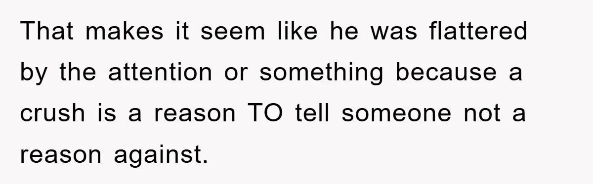 Woman Keeps Her Friend’s Secret That He’s Gay, But Her Best Friend Was The One He Dated That makes it seem like he was flattered by the attention or something because a crush is a reason TO tell someone not a reason against.