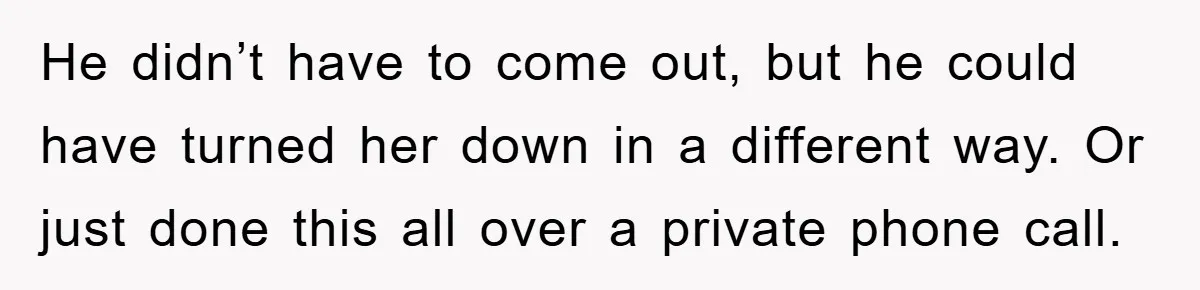 Woman Keeps Her Friend’s Secret That He’s Gay, But Her Best Friend Was The One He Dated He didn’t have to come out, but he could have turned her down in a different way. Or just done this all over a private phone call.