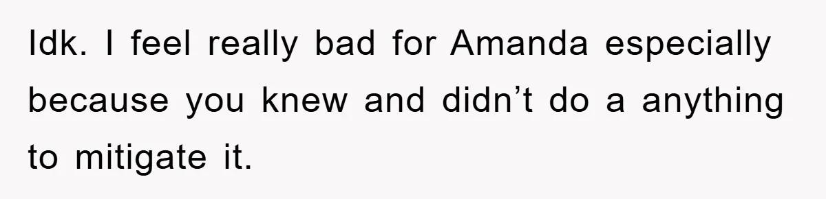 Woman Keeps Her Friend’s Secret That He’s Gay, But Her Best Friend Was The One He Dated Idk. I feel really bad for Amanda especially because you knew and didn’t do a anything to mitigate it.