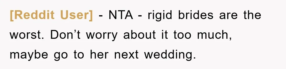[Reddit User] − NTA - rigid brides are the worst. Don’t worry about it too much, maybe go to her next wedding.