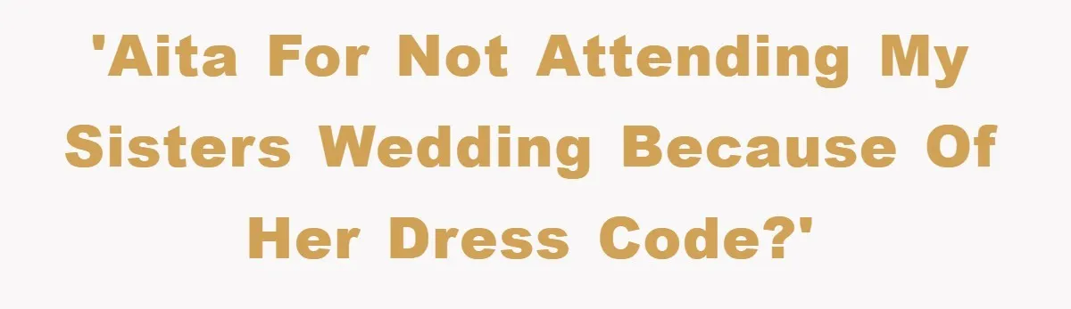 'AITA for not attending my sisters wedding because of her dress code?'