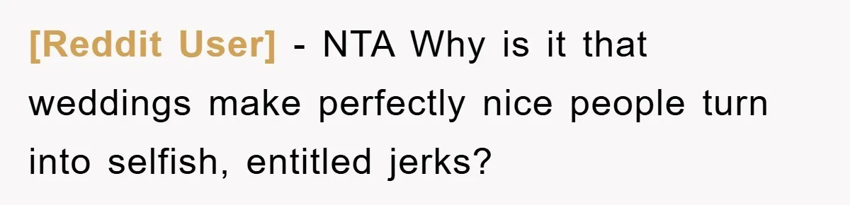[Reddit User] − NTA Why is it that weddings make perfectly nice people turn into selfish, entitled jerks?
