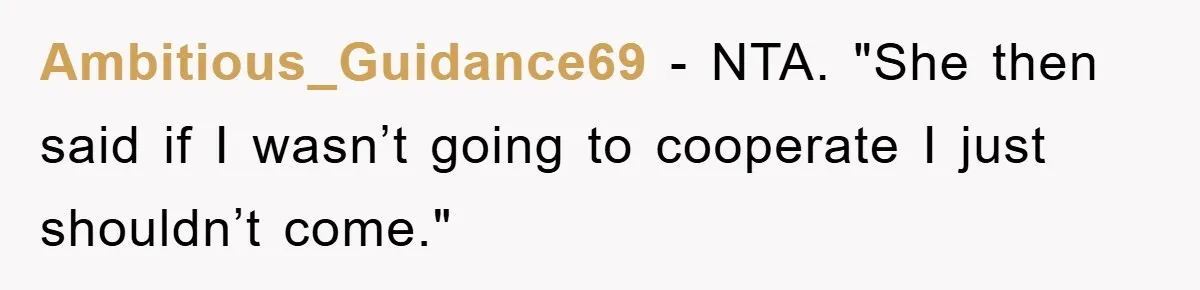 Ambitious_Guidance69 − NTA. ​"She then said if I wasn’t going to cooperate I just shouldn’t come."