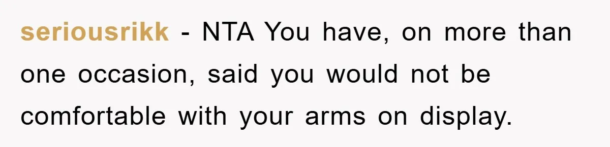 seriousrikk − NTA You have, on more than one occasion, said you would not be comfortable with your arms on display.