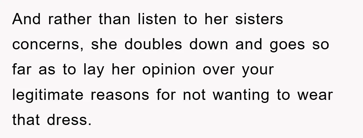 And rather than listen to her sisters concerns, she doubles down and goes so far as to lay her opinion over your legitimate reasons for not wanting to wear that...