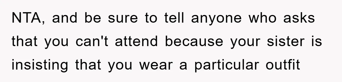 NTA, and be sure to tell anyone who asks that you can't attend because your sister is insisting that you wear a particular outfit