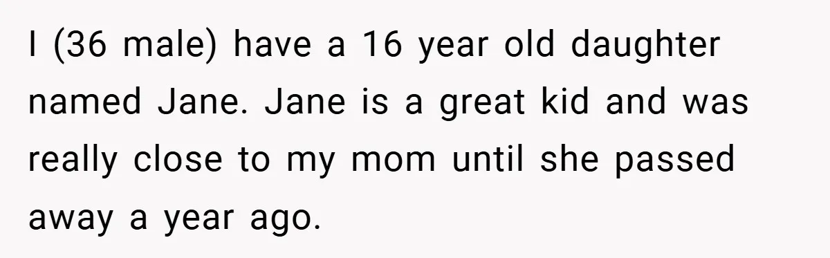 I (36 male) have a 16 year old daughter named Jane. Jane is a great kid and was really close to my mom until she passed away a year ago.