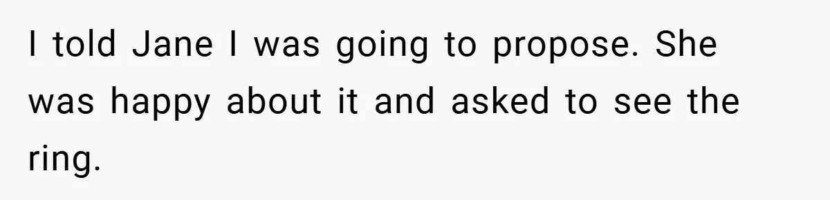 I told Jane I was going to propose. She was happy about it and asked to see the ring.