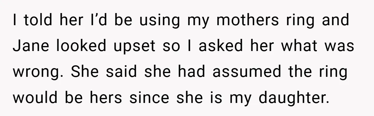 I told her I’d be using my mothers ring and Jane looked upset so I asked her what was wrong. She said she had assumed the ring would be hers...