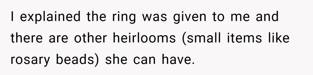 I explained the ring was given to me and there are other heirlooms (small items like rosary beads) she can have.