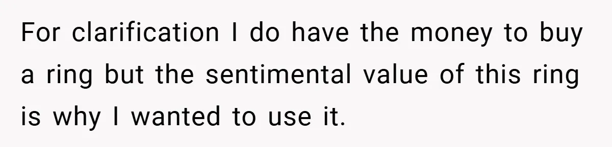 For clarification I do have the money to buy a ring but the sentimental value of this ring is why I wanted to use it.