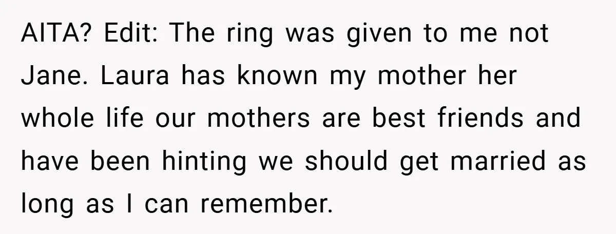 AITA? Edit: The ring was given to me not Jane. Laura has known my mother her whole life our mothers are best friends and have been hinting we should get...