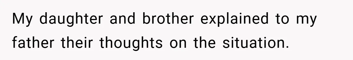 My daughter and brother explained to my father their thoughts on the situation.