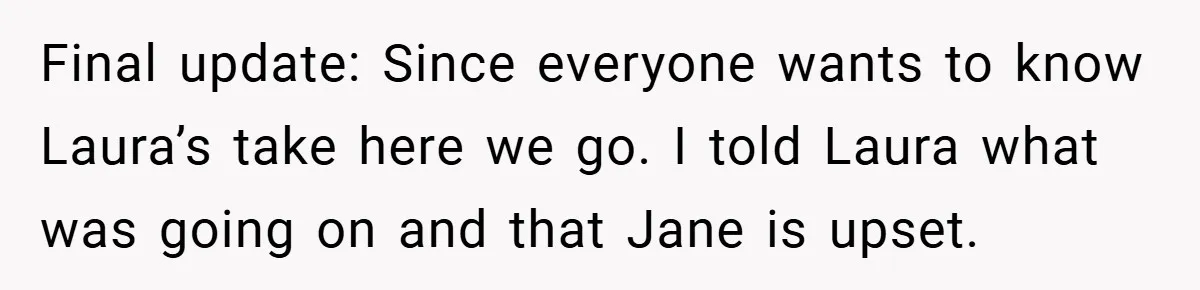 Final update: Since everyone wants to know Laura’s take here we go. I told Laura what was going on and that Jane is upset.