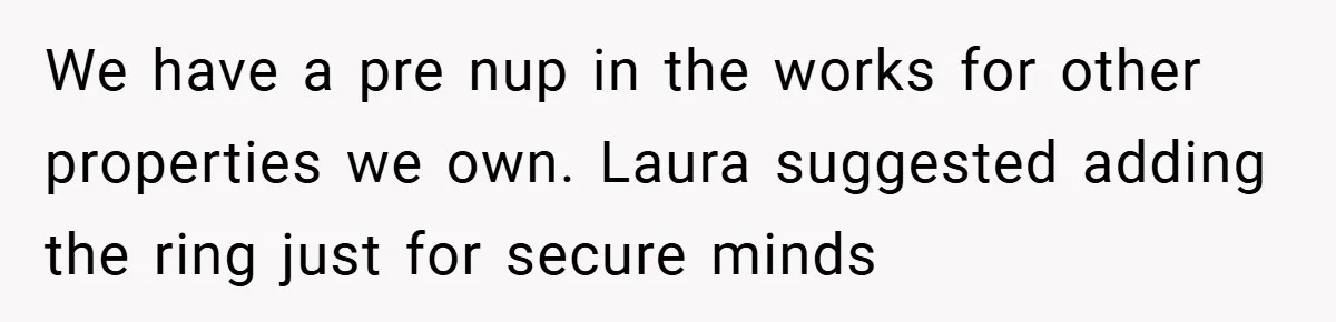 We have a pre nup in the works for other properties we own. Laura suggested adding the ring just for secure minds