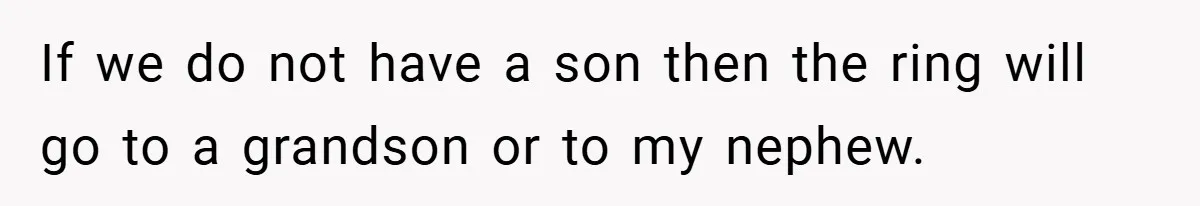 If we do not have a son then the ring will go to a grandson or to my nephew.
