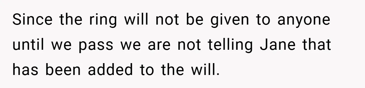 Since the ring will not be given to anyone until we pass we are not telling Jane that has been added to the will.