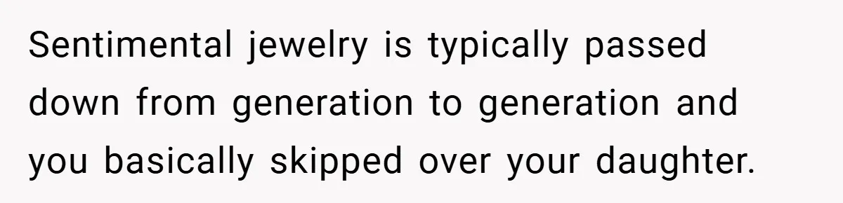 Sentimental jewelry is typically passed down from generation to generation and you basically skipped over your daughter.