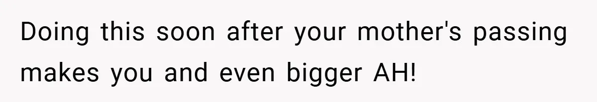 Doing this soon after your mother's passing makes you and even bigger AH!