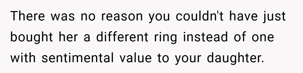 There was no reason you couldn't have just bought her a different ring instead of one with sentimental value to your daughter.