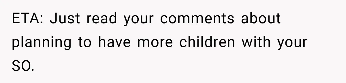 ETA: Just read your comments about planning to have more children with your SO.