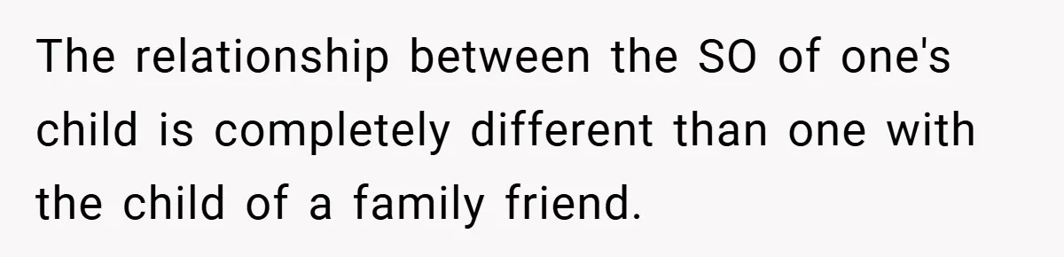 The relationship between the SO of one's child is completely different than one with the child of a family friend.