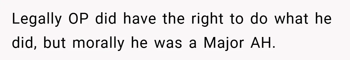 Legally OP did have the right to do what he did, but morally he was a Major AH.