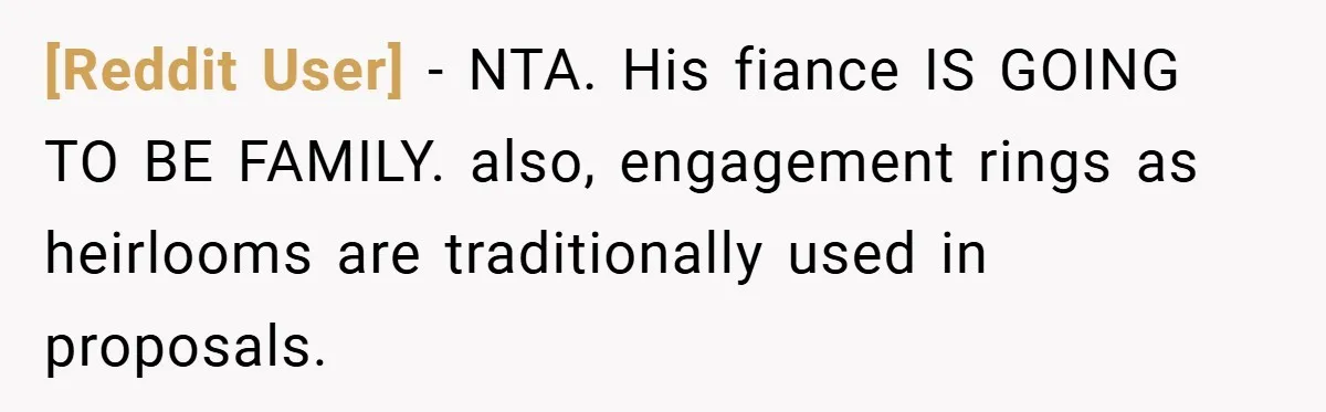 [Reddit User] − NTA. His fiance IS GOING TO BE FAMILY. also, engagement rings as heirlooms are traditionally used in proposals.