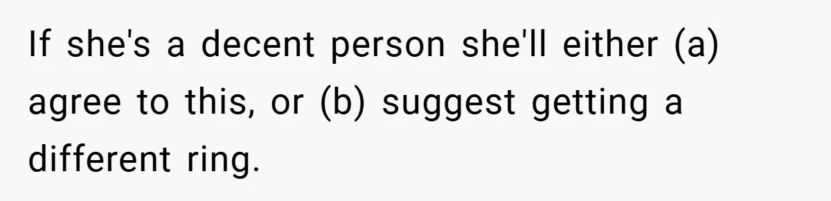 If she's a decent person she'll either (a) agree to this, or (b) suggest getting a different ring.