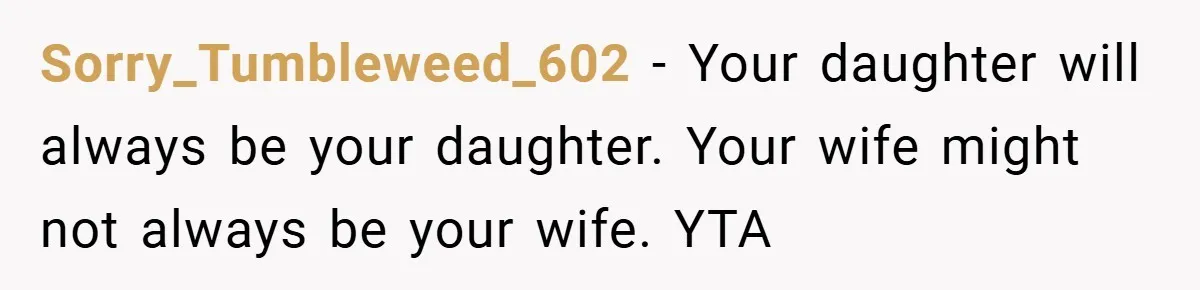 Sorry_Tumbleweed_602 − Your daughter will always be your daughter. Your wife might not always be your wife. YTA