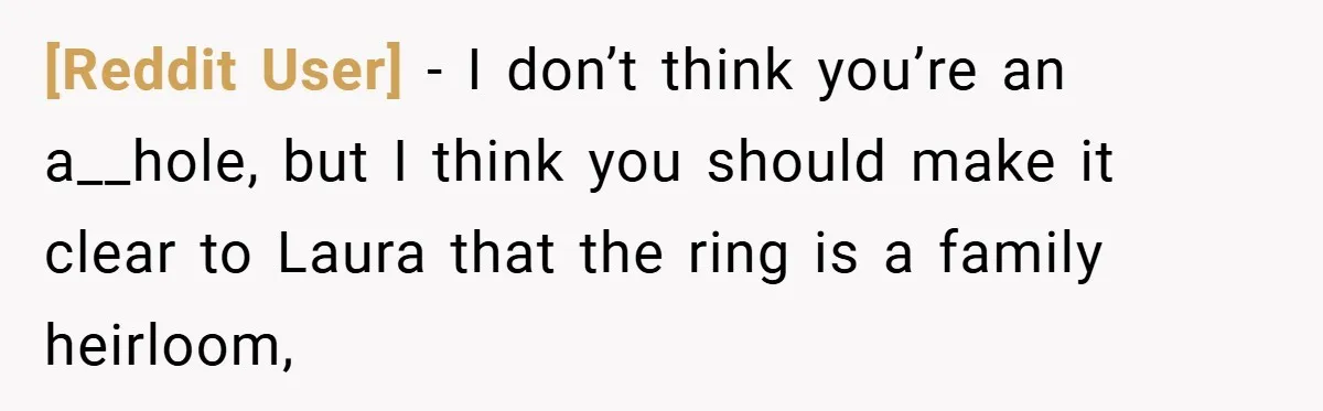 [Reddit User] − I don’t think you’re an a__hole, but I think you should make it clear to Laura that the ring is a family heirloom,