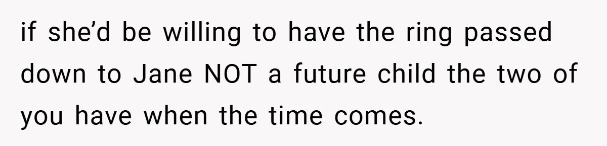 if she’d be willing to have the ring passed down to Jane NOT a future child the two of you have when the time comes.