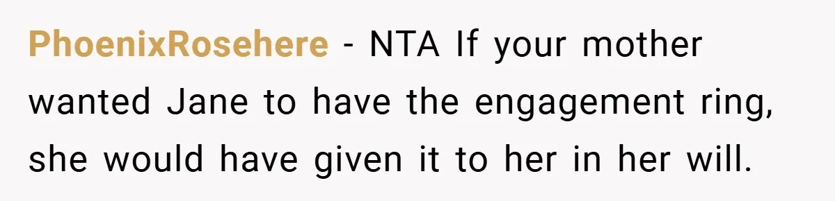 PhoenixRosehere − NTA If your mother wanted Jane to have the engagement ring, she would have given it to her in her will.