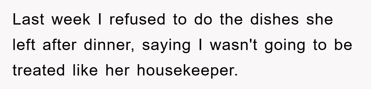 Last week I refused to do the dishes she left after dinner, saying I wasn't going to be treated like her housekeeper.