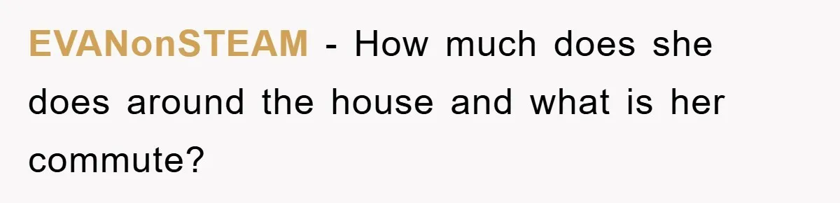 EVANonSTEAM − How much does she does around the house and what is her commute?