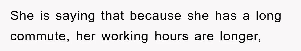 She is saying that because she has a long commute, her working hours are longer,