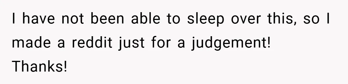 I have not been able to sleep over this, so I made a reddit just for a judgement! Thanks!
