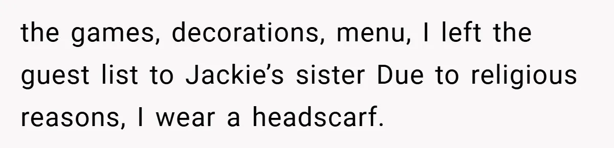 the games, decorations, menu, I left the guest list to Jackie’s sister Due to religious reasons, I wear a headscarf.